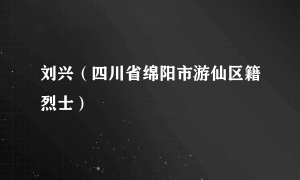 刘兴（四川省绵阳市游仙区籍烈士）