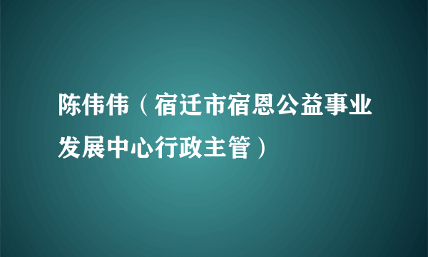 陈伟伟（宿迁市宿恩公益事业发展中心行政主管）