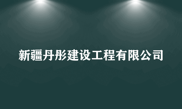 新疆丹彤建设工程有限公司