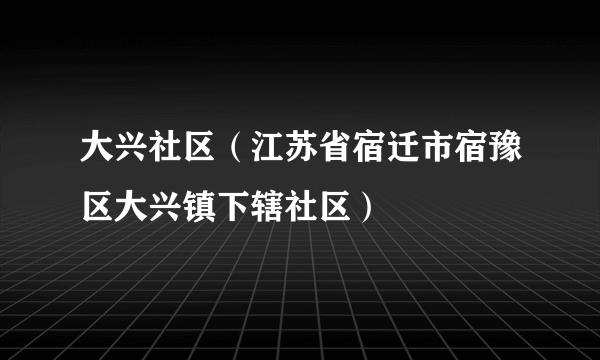 大兴社区（江苏省宿迁市宿豫区大兴镇下辖社区）