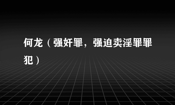 何龙（强奸罪，强迫卖淫罪罪犯）
