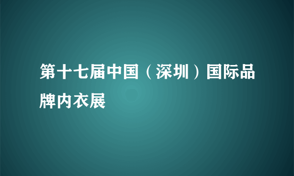 第十七届中国（深圳）国际品牌内衣展