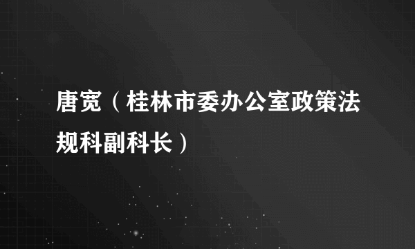 唐宽（桂林市委办公室政策法规科副科长）