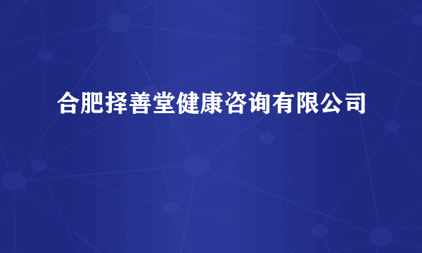 合肥择善堂健康咨询有限公司
