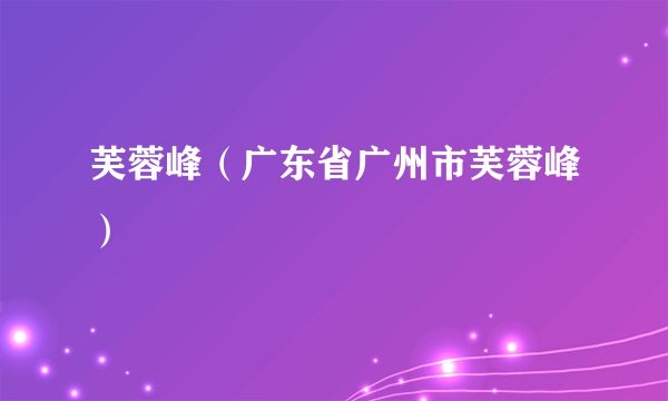 芙蓉峰（广东省广州市芙蓉峰）
