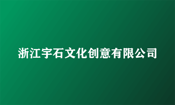 浙江宇石文化创意有限公司