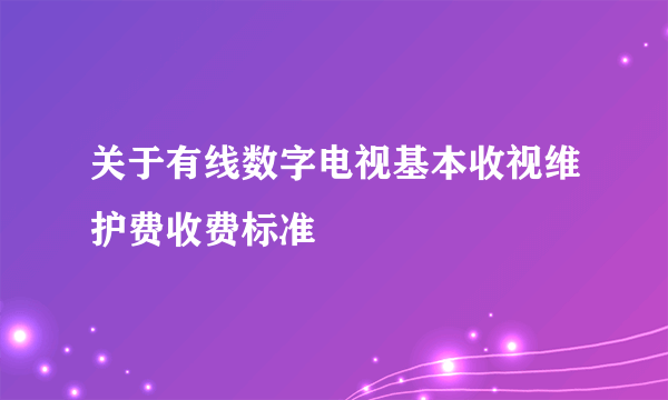 关于有线数字电视基本收视维护费收费标准