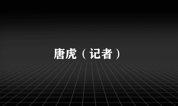 唐虎（记者）