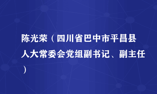 陈光荣（四川省巴中市平昌县人大常委会党组副书记、副主任）