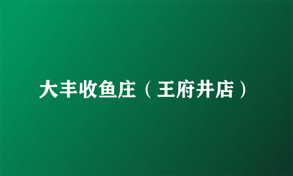 大丰收鱼庄（王府井店）
