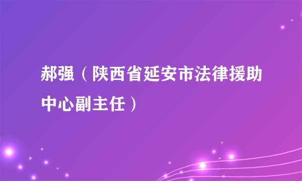 郝强（陕西省延安市法律援助中心副主任）