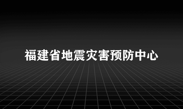 福建省地震灾害预防中心