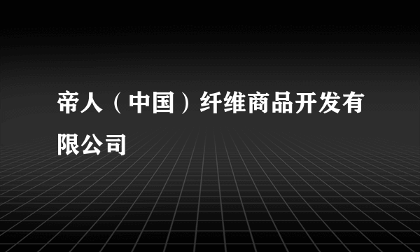 帝人（中国）纤维商品开发有限公司