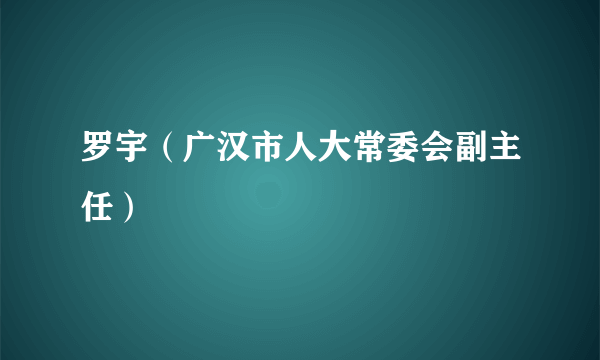 罗宇（广汉市人大常委会副主任）