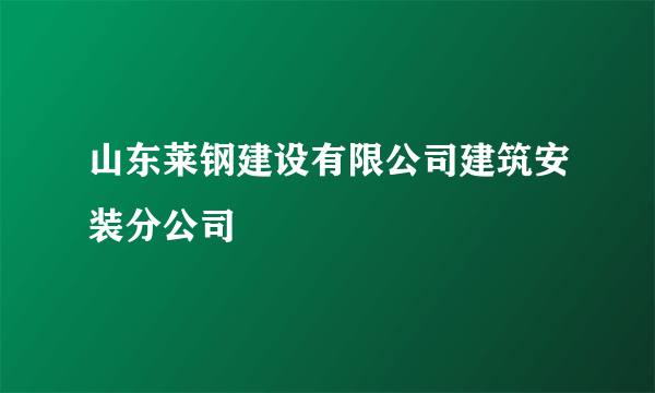 山东莱钢建设有限公司建筑安装分公司