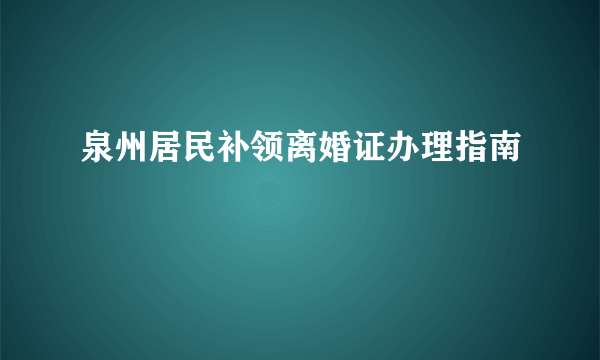 泉州居民补领离婚证办理指南