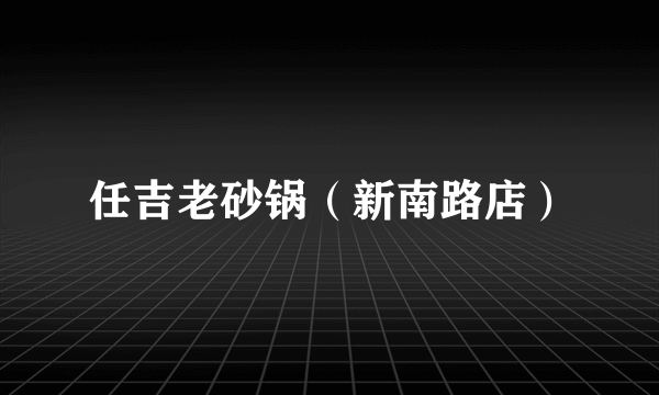 任吉老砂锅（新南路店）