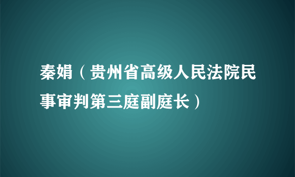 秦娟（贵州省高级人民法院民事审判第三庭副庭长）