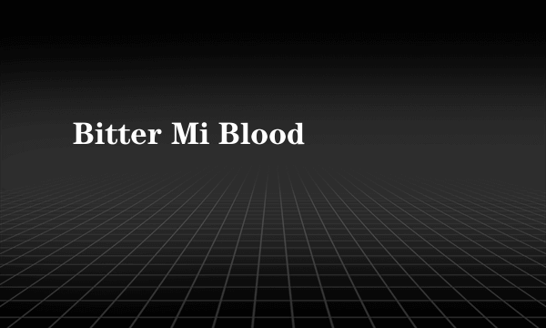 Bitter Mi Blood