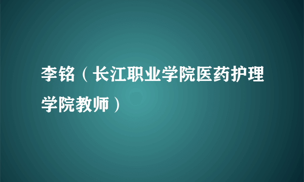 李铭（长江职业学院医药护理学院教师）