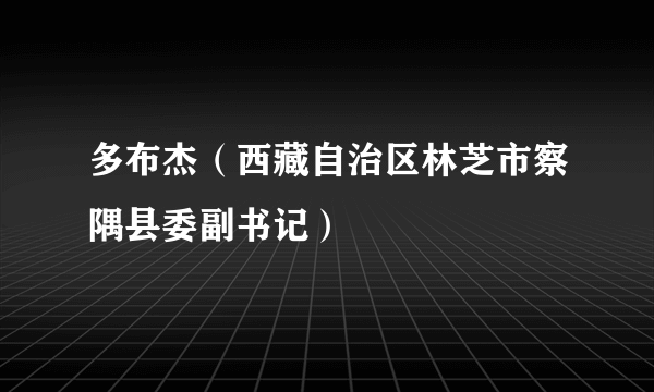 多布杰（西藏自治区林芝市察隅县委副书记）