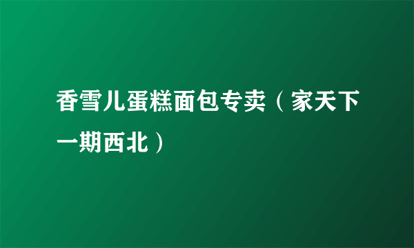 香雪儿蛋糕面包专卖（家天下一期西北）