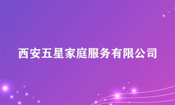 西安五星家庭服务有限公司