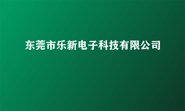 东莞市乐新电子科技有限公司