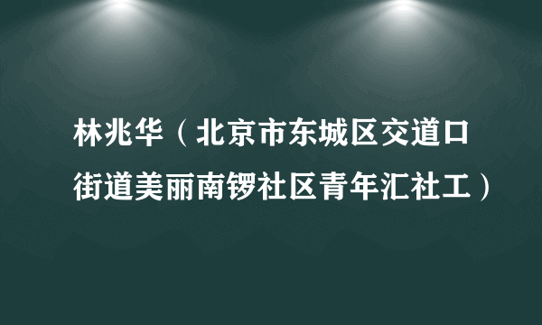 林兆华（北京市东城区交道口街道美丽南锣社区青年汇社工）