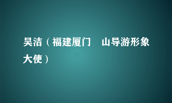 吴洁（福建厦门崀山导游形象大使）