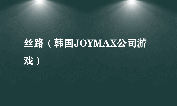 丝路（韩国JOYMAX公司游戏）