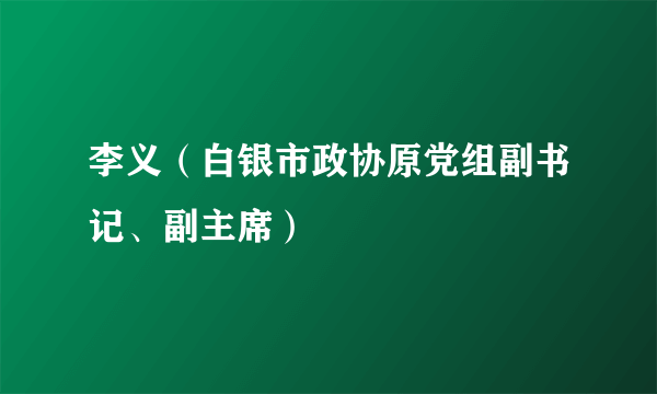 李义（白银市政协原党组副书记、副主席）