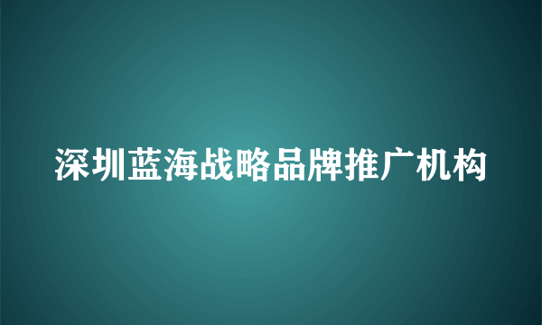 深圳蓝海战略品牌推广机构