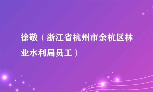 徐敬（浙江省杭州市余杭区林业水利局员工）