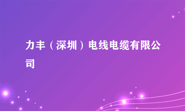 力丰（深圳）电线电缆有限公司