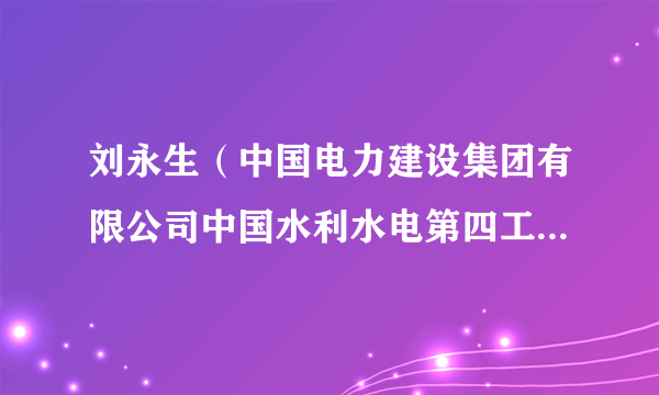 刘永生（中国电力建设集团有限公司中国水利水电第四工程局有限公司机电安装分局党委书记）