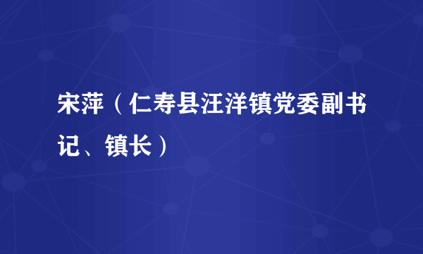 宋萍（仁寿县汪洋镇党委副书记、镇长）