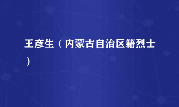 王彦生（内蒙古自治区籍烈士）