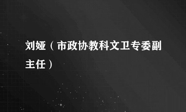 刘娅（市政协教科文卫专委副主任）