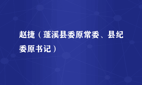 赵捷（蓬溪县委原常委、县纪委原书记）