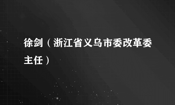 徐剑（浙江省义乌市委改革委主任）