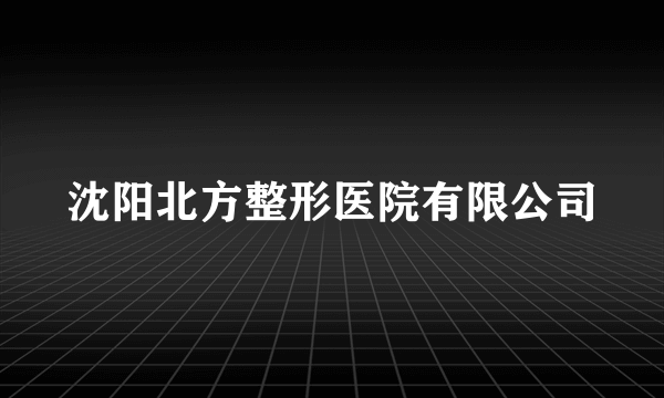 沈阳北方整形医院有限公司