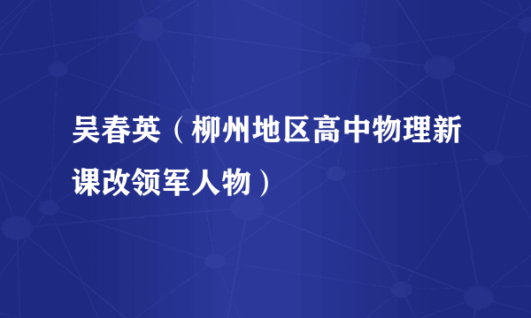 吴春英（柳州地区高中物理新课改领军人物）