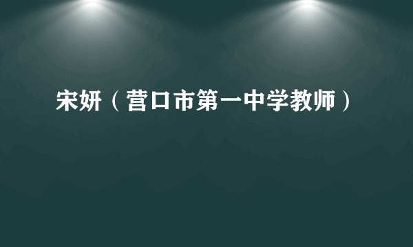 宋妍（营口市第一中学教师）
