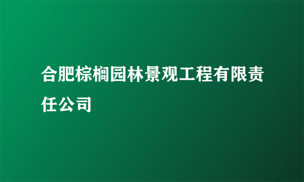 合肥棕榈园林景观工程有限责任公司