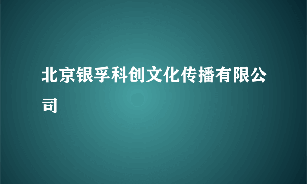 北京银孚科创文化传播有限公司