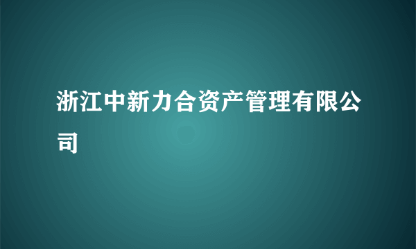 浙江中新力合资产管理有限公司