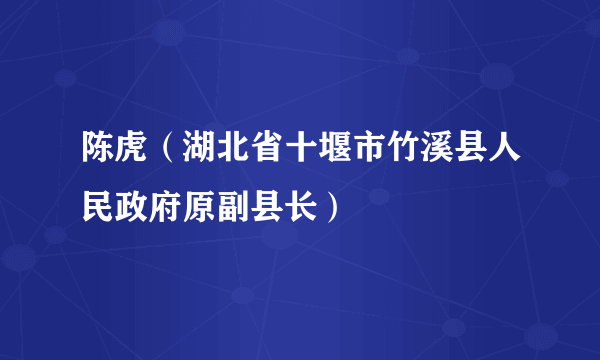 陈虎（湖北省十堰市竹溪县人民政府原副县长）