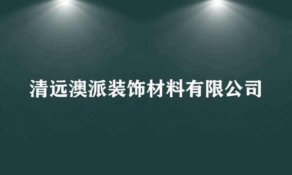 清远澳派装饰材料有限公司