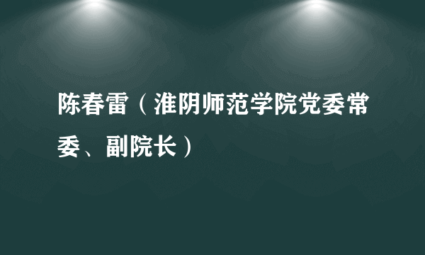 陈春雷（淮阴师范学院党委常委、副院长）